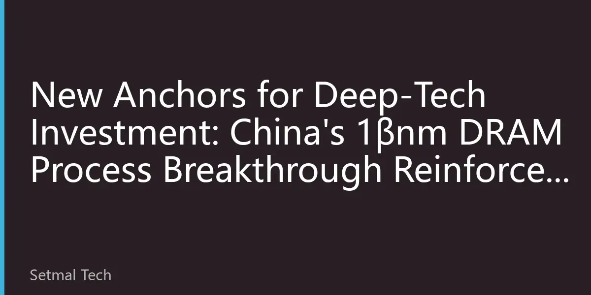 New Anchors for Deep-Tech Investment: China's 1βnm DRAM Process Breakthrough Reinforces Heavy-Tech Logic