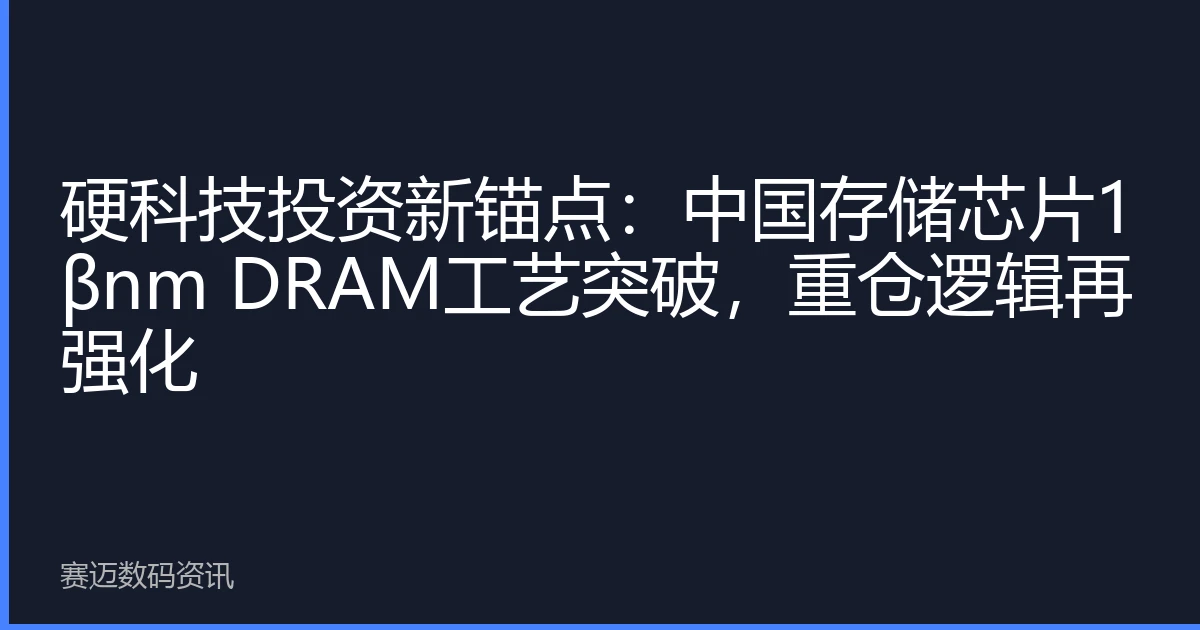 硬科技投资新锚点：中国存储芯片1βnm DRAM工艺突破，重仓逻辑再强化