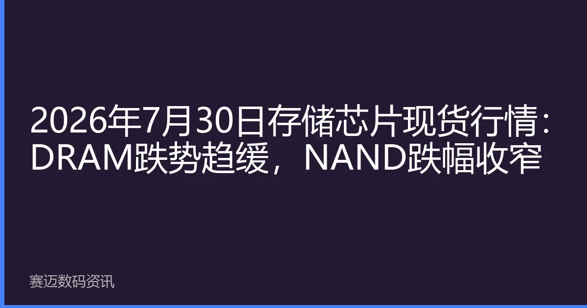 2026年7月30日存储芯片现货行情：DRAM跌势趋缓，NAND跌幅收窄