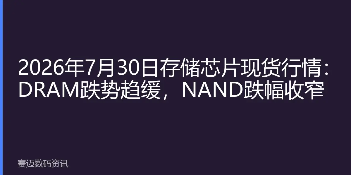 2026年7月30日存储芯片现货行情：DRAM跌势趋缓，NAND跌幅收窄