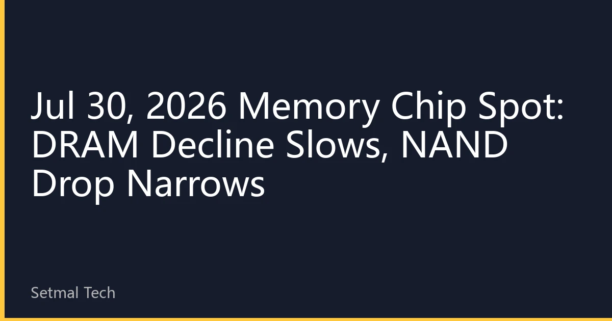 Jul 30, 2026 Memory Chip Spot: DRAM Decline Slows, NAND Drop Narrows