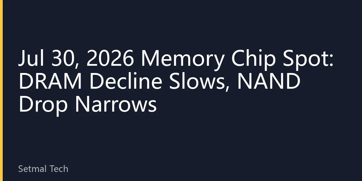 Jul 30, 2026 Memory Chip Spot: DRAM Decline Slows, NAND Drop Narrows