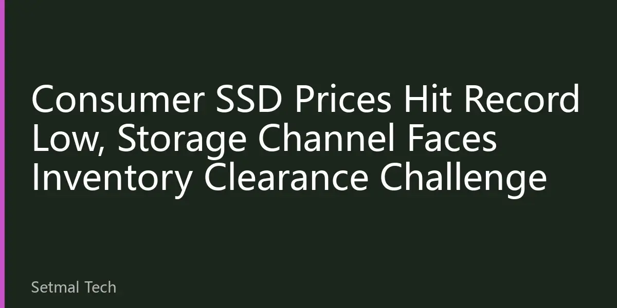 Consumer SSD Prices Hit Record Low, Storage Channel Faces Inventory Clearance Challenge