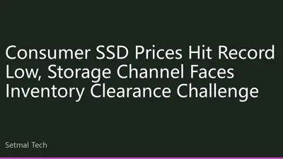 Consumer SSD Prices Hit Record Low, Storage Channel Faces Inventory Clearance Challenge