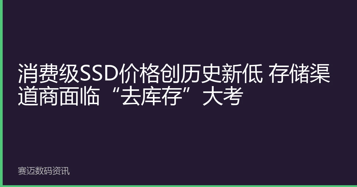 消费级SSD价格创历史新低 存储渠道商面临“去库存”大考