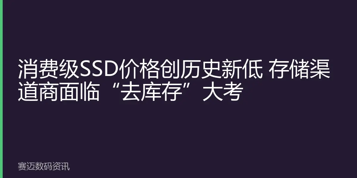 消费级SSD价格创历史新低 存储渠道商面临“去库存”大考