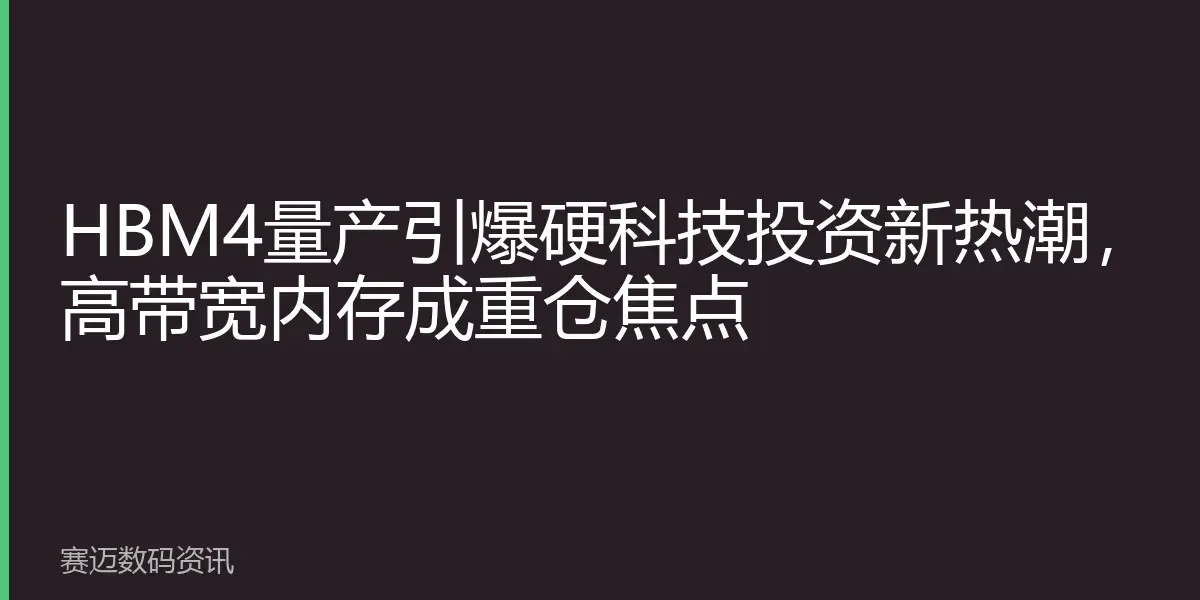 HBM4量产引爆硬科技投资新热潮，高带宽内存成重仓焦点