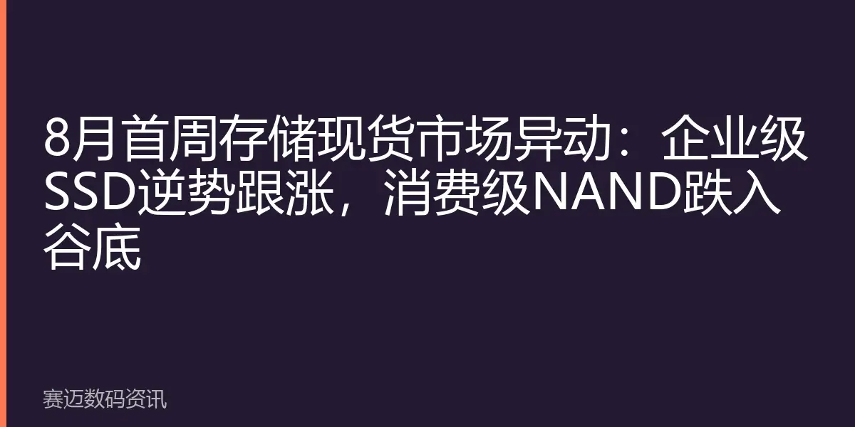 8月首周存储现货市场异动：企业级SSD逆势跟涨，消费级NAND跌入谷底