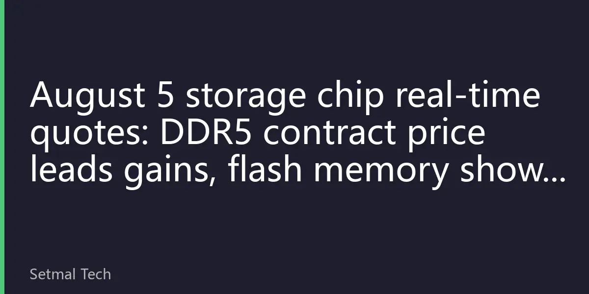 August 5 storage chip real-time quotes: DDR5 contract price leads gains, flash memory shows stabilization signal