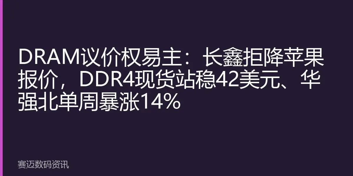 DRAM Pricing Power Changes Hands: CXMT Rejects Apple's Price Reduction, DDR4 Spot Prices Stand Firm at $42, Huqiangbei Surges 14% in a Week