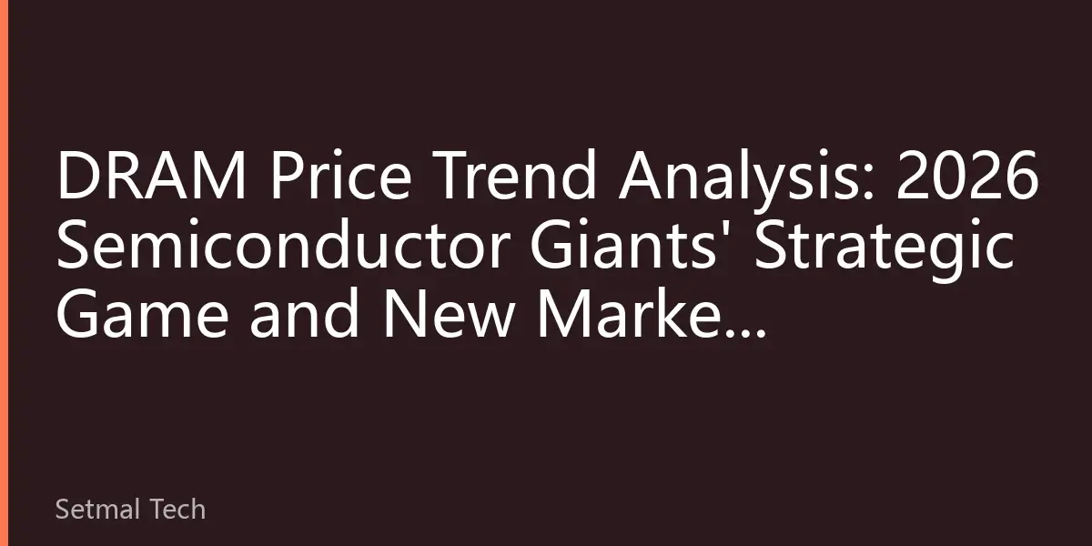 DRAM Price Trend Analysis: 2026 Semiconductor Giants' Strategic Game and New Market Landscape