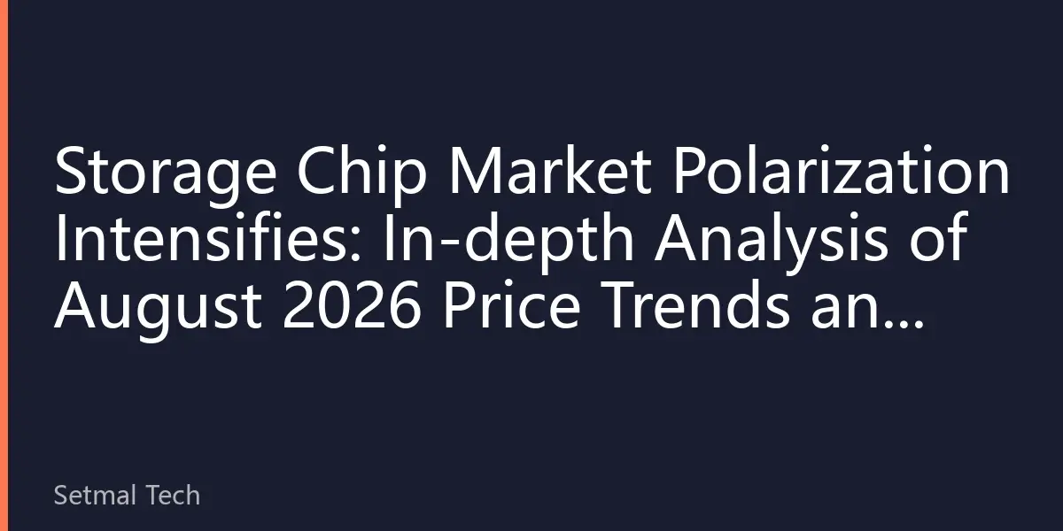 Storage Chip Market Polarization Intensifies: In-depth Analysis of August 2026 Price Trends and Industry Trends