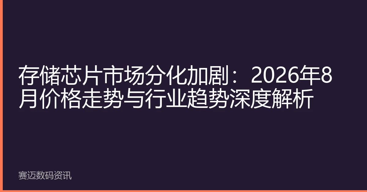 存储芯片市场分化加剧：2026年8月价格走势与行业趋势深度解析