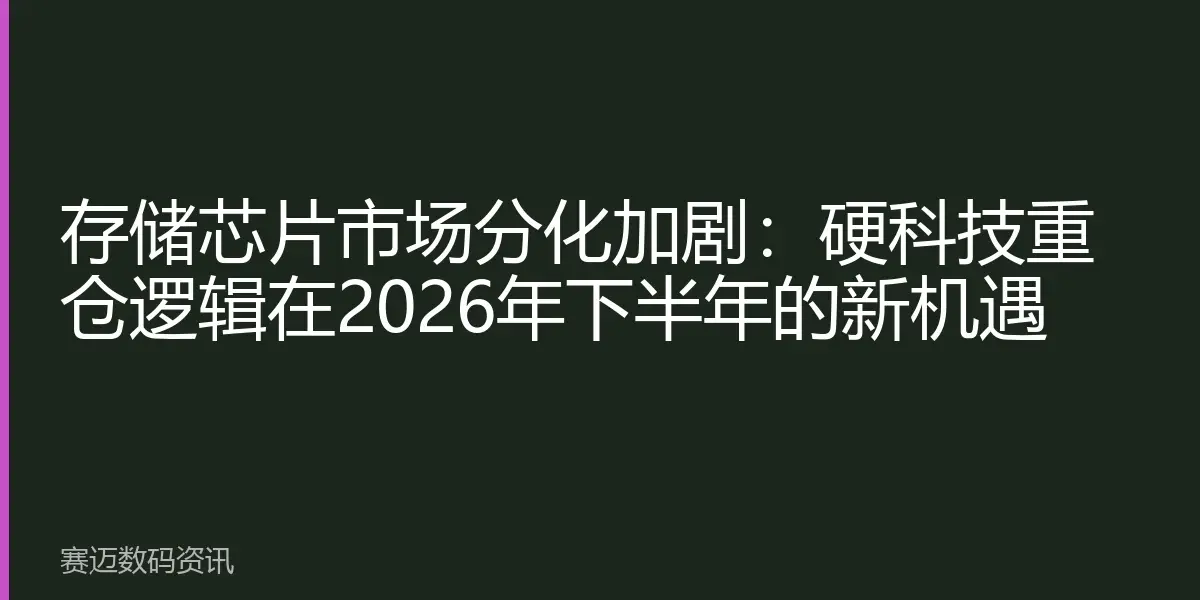 存储芯片市场分化加剧：硬科技重仓逻辑在2026年下半年的新机遇