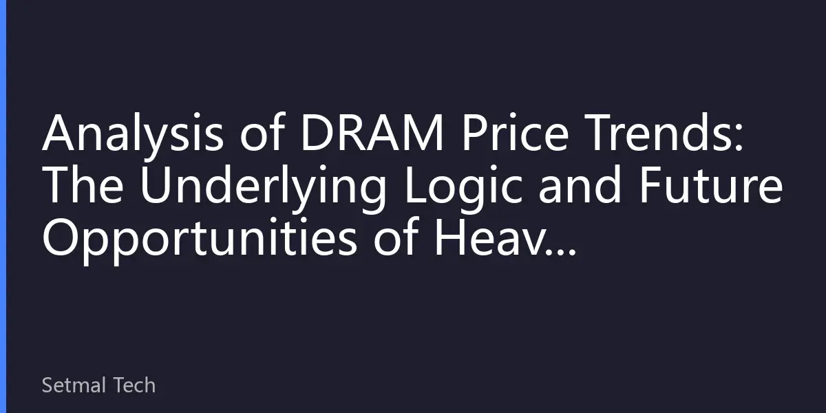 Analysis of DRAM Price Trends: The Underlying Logic and Future Opportunities of Heavy Investment in Hard Technology