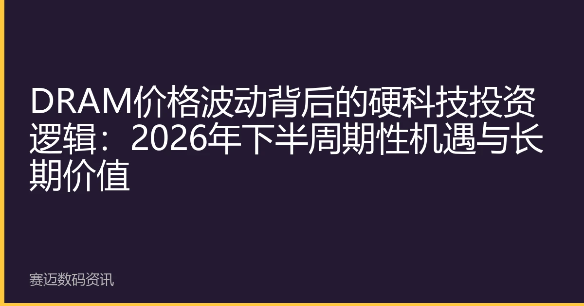 DRAM价格波动背后的硬科技投资逻辑：2026年下半周期性机遇与长期价值