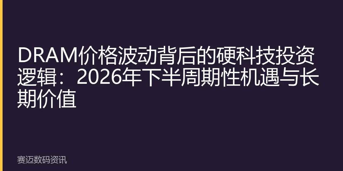 DRAM价格波动背后的硬科技投资逻辑：2026年下半周期性机遇与长期价值