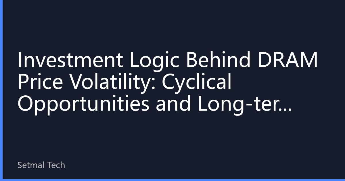 Investment Logic Behind DRAM Price Volatility: Cyclical Opportunities and Long-term Value in the Second Half of 2026