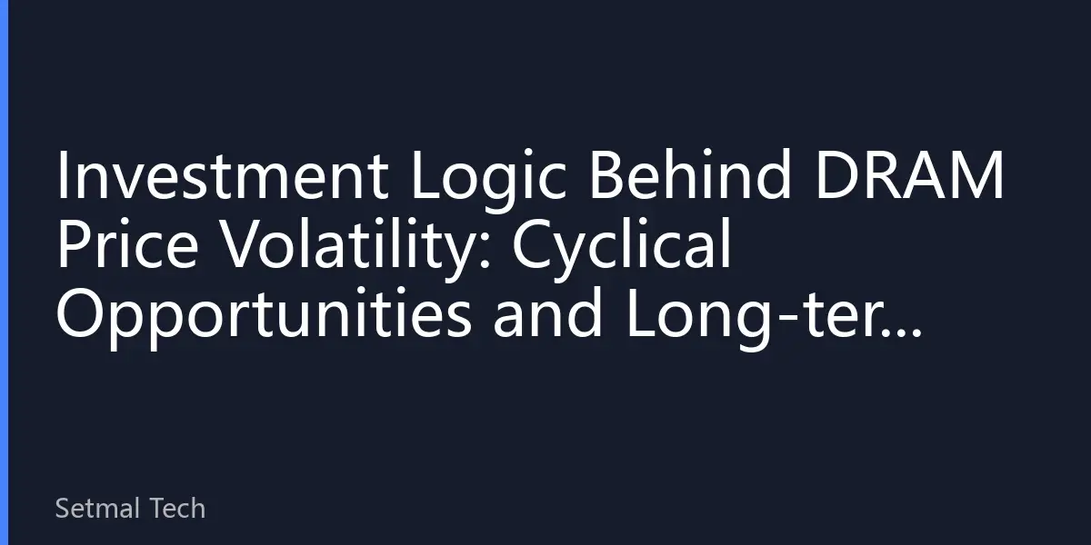 Investment Logic Behind DRAM Price Volatility: Cyclical Opportunities and Long-term Value in the Second Half of 2026