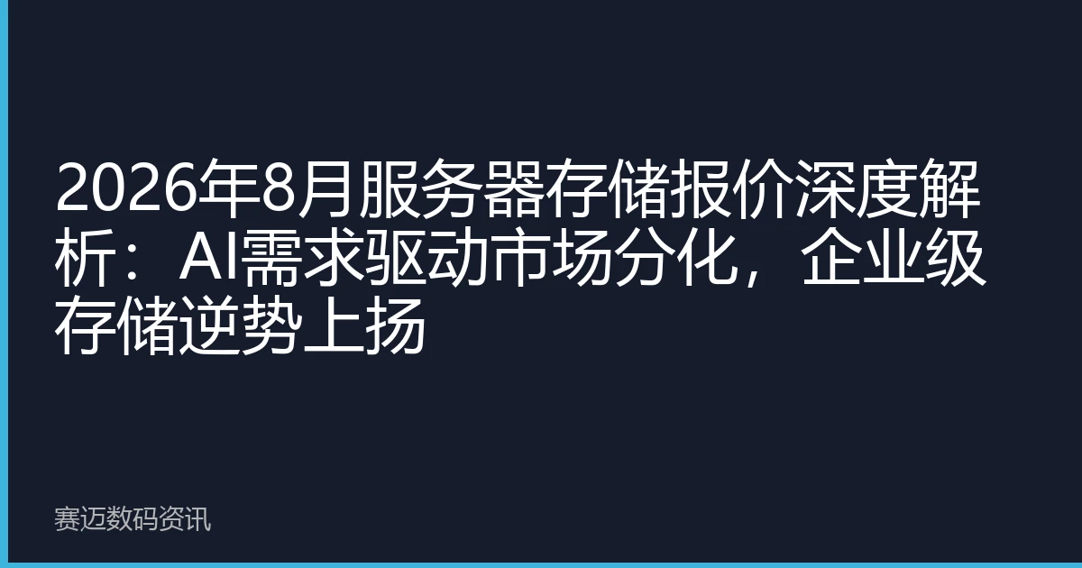 2026年8月服务器存储报价深度解析：AI需求驱动市场分化，企业级存储逆势上扬