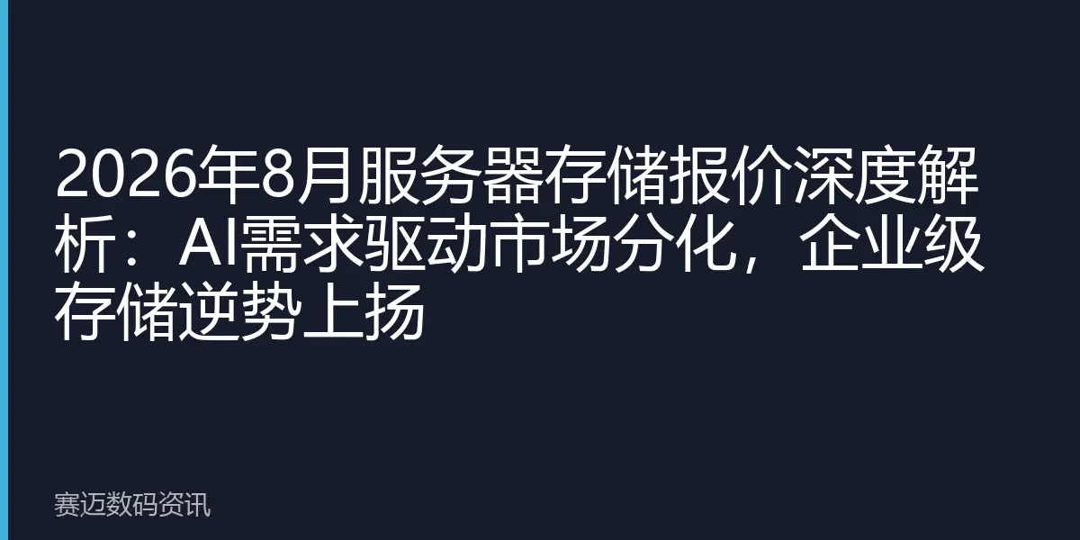 2026年8月服务器存储报价深度解析：AI需求驱动市场分化，企业级存储逆势上扬