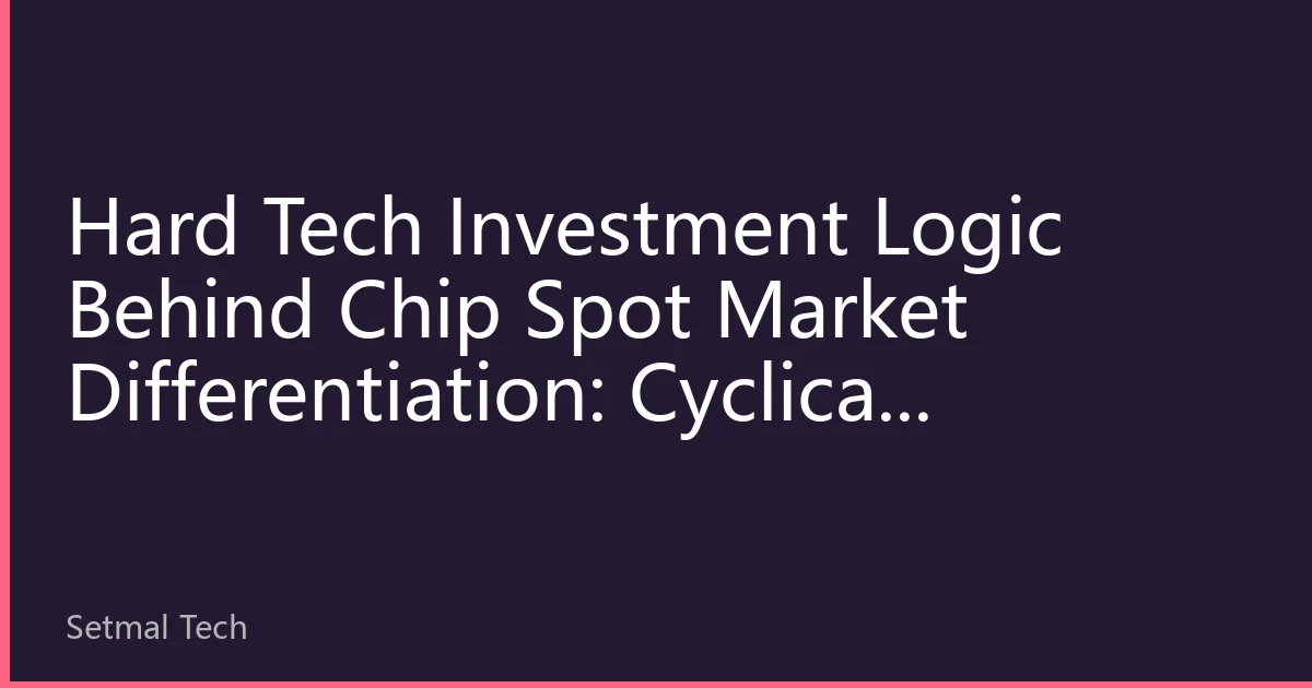 Hard Tech Investment Logic Behind Chip Spot Market Differentiation: Cyclical Opportunities and Long-term Value in the Second Half of 2026