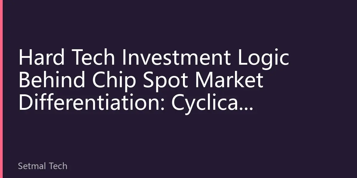 Hard Tech Investment Logic Behind Chip Spot Market Differentiation: Cyclical Opportunities and Long-term Value in the Second Half of 2026