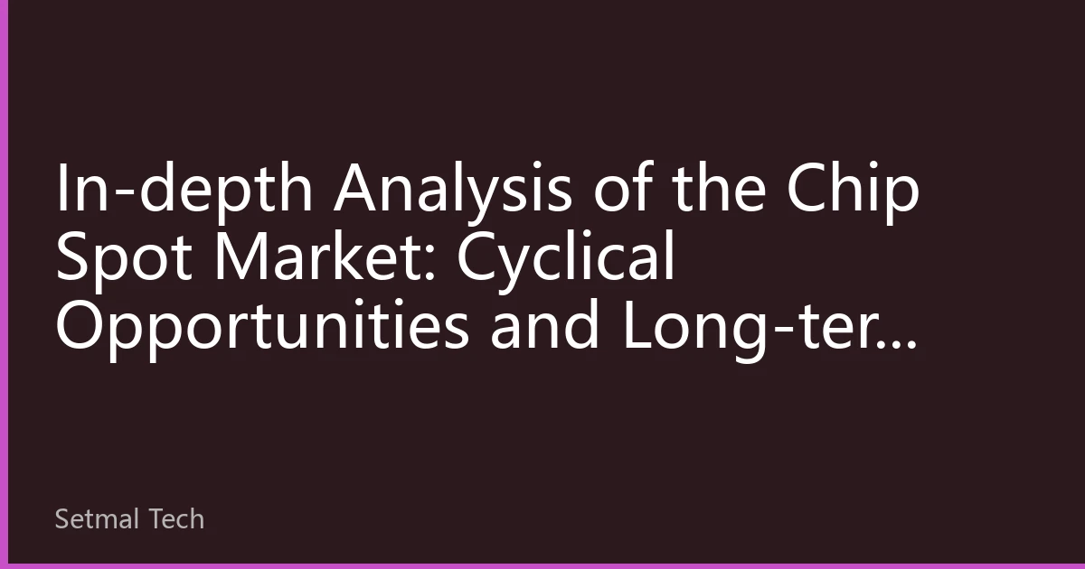 In-depth Analysis of the Chip Spot Market: Cyclical Opportunities and Long-term Value in Hard Tech Investment