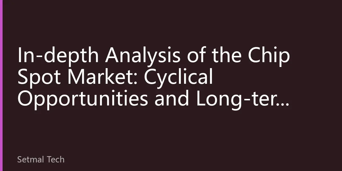 In-depth Analysis of the Chip Spot Market: Cyclical Opportunities and Long-term Value in Hard Tech Investment