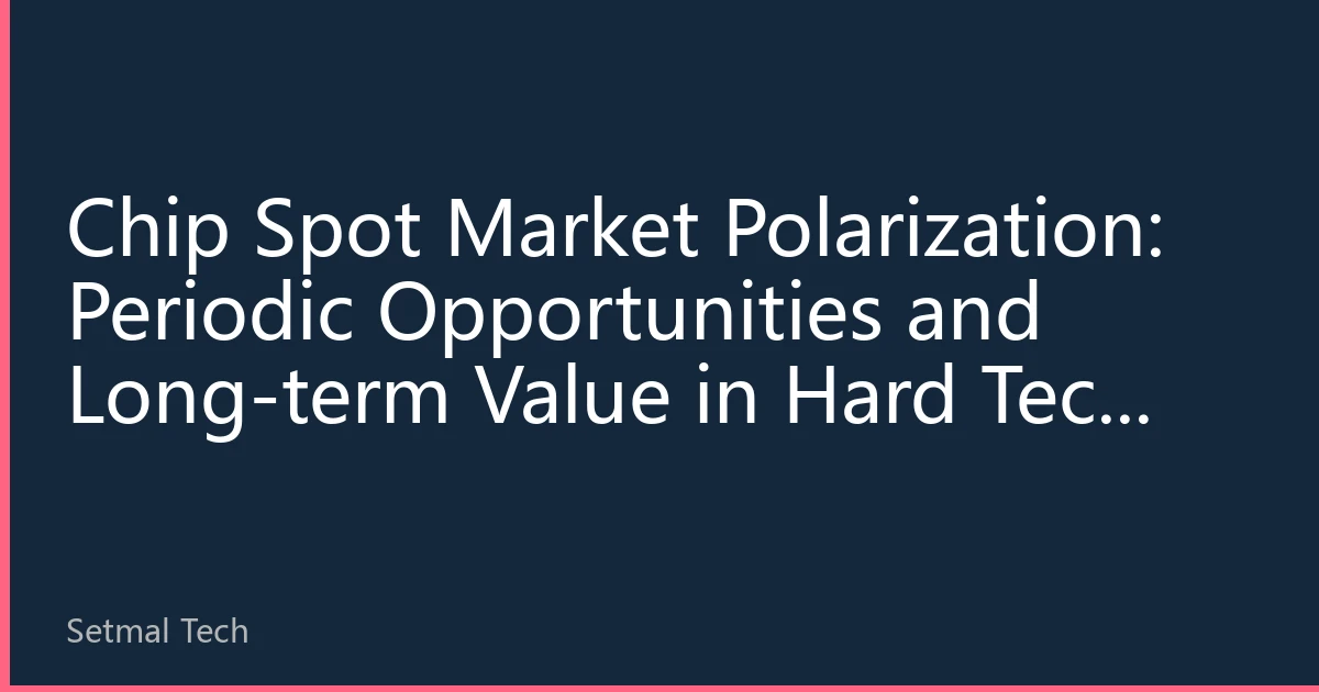 Chip Spot Market Polarization: Periodic Opportunities and Long-term Value in Hard Tech Investment