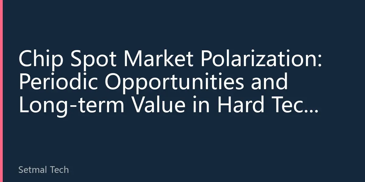 Chip Spot Market Polarization: Periodic Opportunities and Long-term Value in Hard Tech Investment