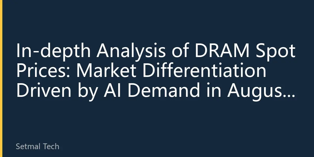 In-depth Analysis of DRAM Spot Prices: Market Differentiation Driven by AI Demand in August 2026