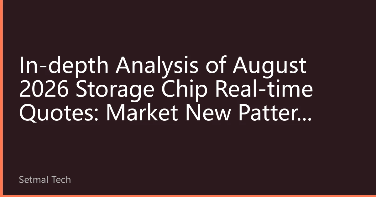 In-depth Analysis of August 2026 Storage Chip Real-time Quotes: Market New Pattern under AI Demand and Consumer Electronics Differentiation