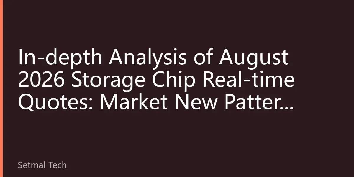In-depth Analysis of August 2026 Storage Chip Real-time Quotes: Market New Pattern under AI Demand and Consumer Electronics Differentiation