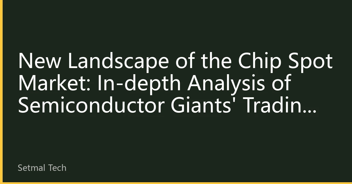 New Landscape of the Chip Spot Market: In-depth Analysis of Semiconductor Giants' Trading Strategies for the Second Half of 2026