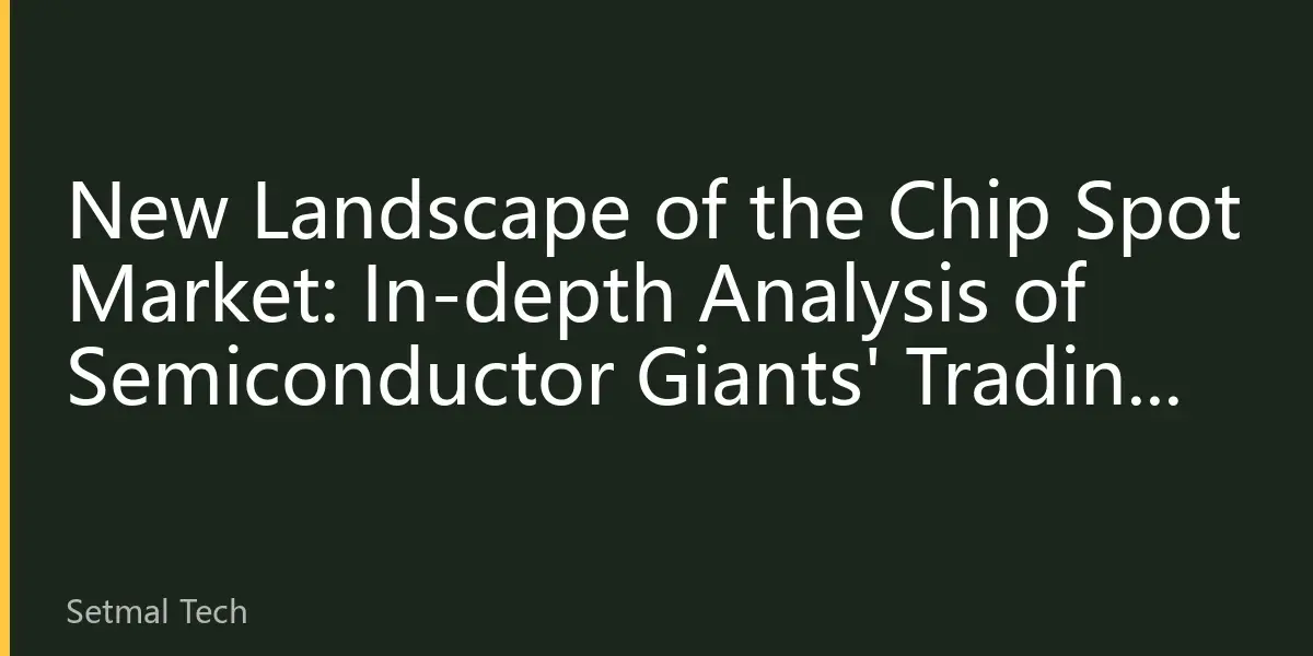 New Landscape of the Chip Spot Market: In-depth Analysis of Semiconductor Giants' Trading Strategies for the Second Half of 2026
