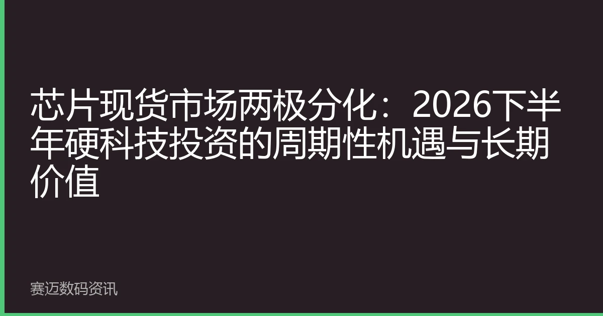 芯片现货市场两极分化：2026下半年硬科技投资的周期性机遇与长期价值