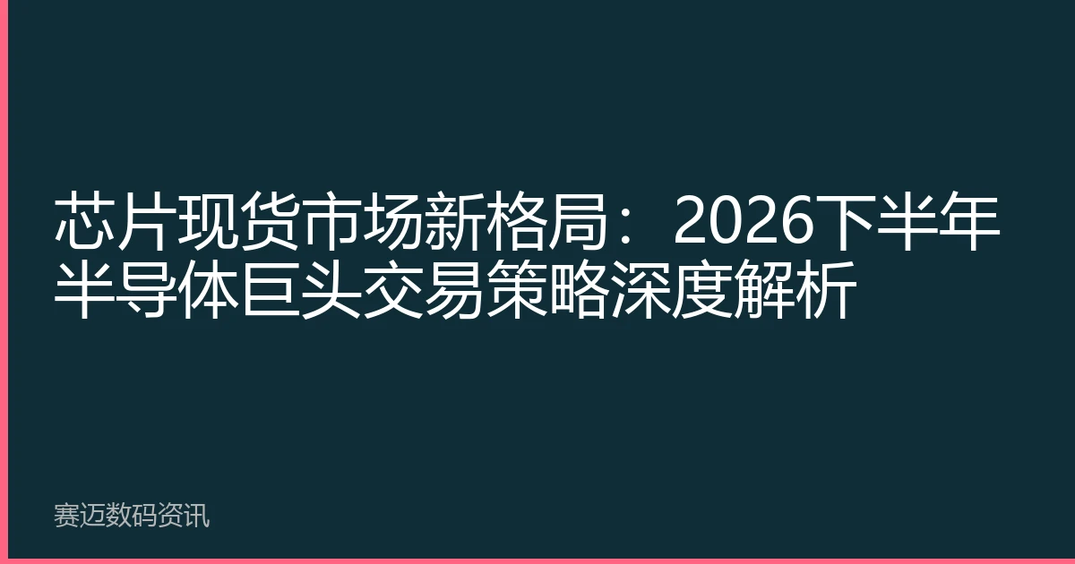 芯片现货市场新格局：2026下半年半导体巨头交易策略深度解析