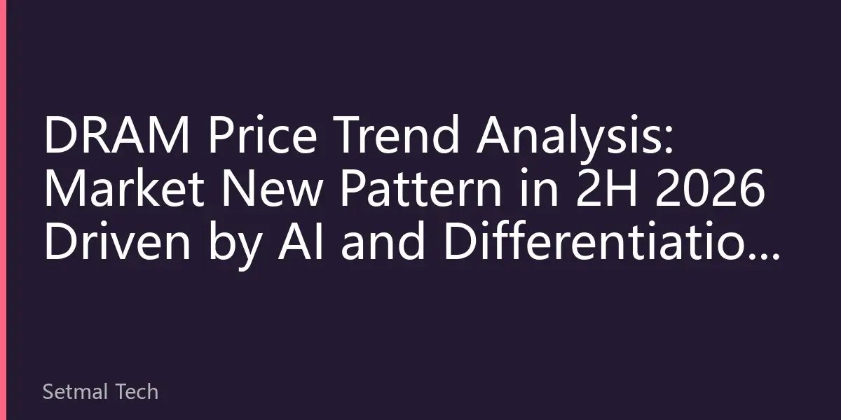 DRAM Price Trend Analysis: Market New Pattern in 2H 2026 Driven by AI and Differentiation in Consumer Electronics