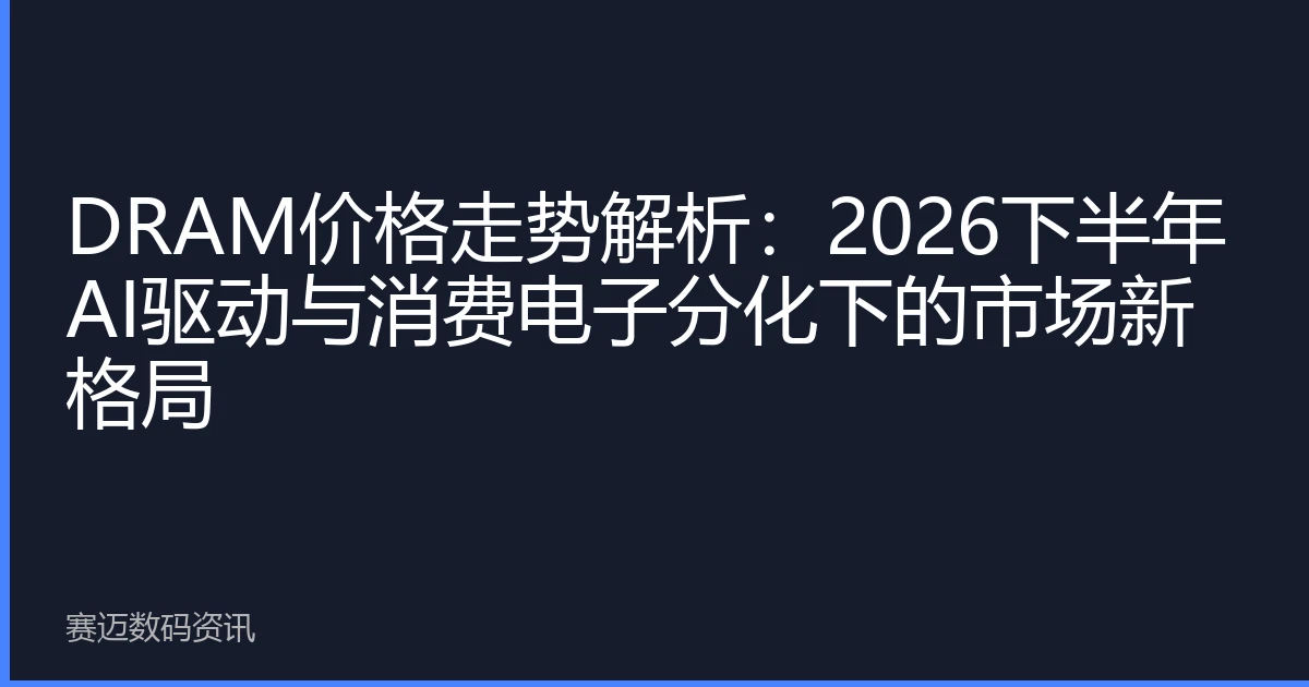 DRAM价格走势解析：2026下半年AI驱动与消费电子分化下的市场新格局
