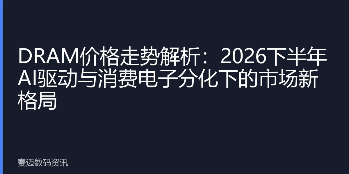 DRAM价格走势解析：2026下半年AI驱动与消费电子分化下的市场新格局