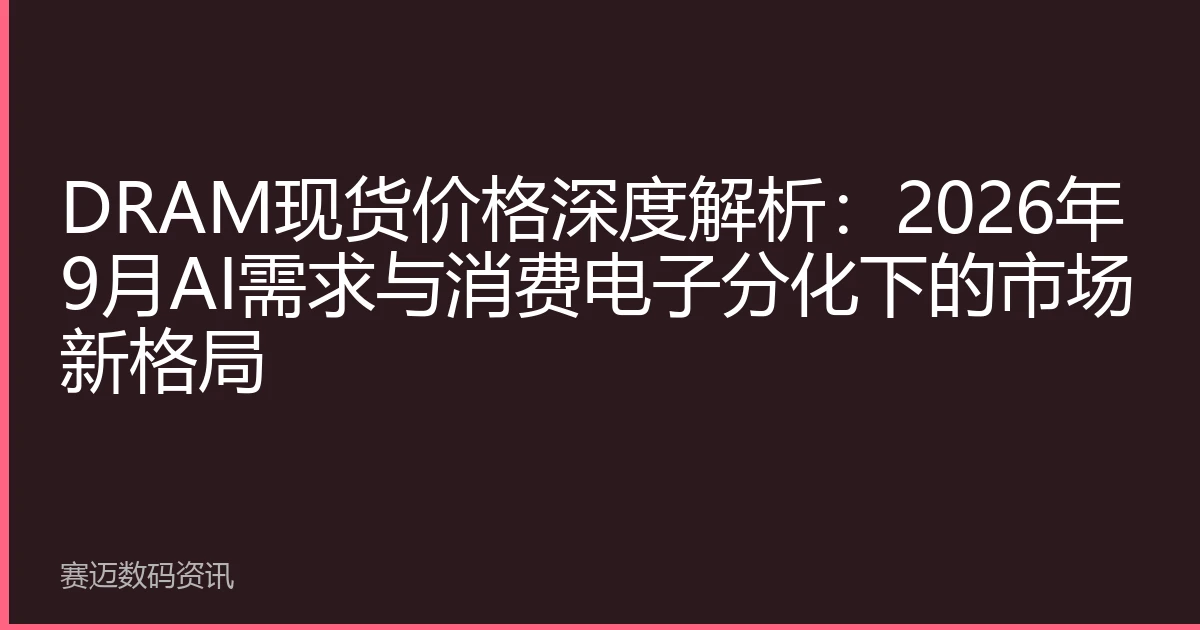 DRAM现货价格深度解析：2026年9月AI需求与消费电子分化下的市场新格局