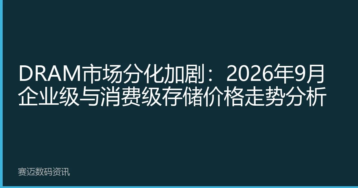 DRAM市场分化加剧：2026年9月企业级与消费级存储价格走势分析