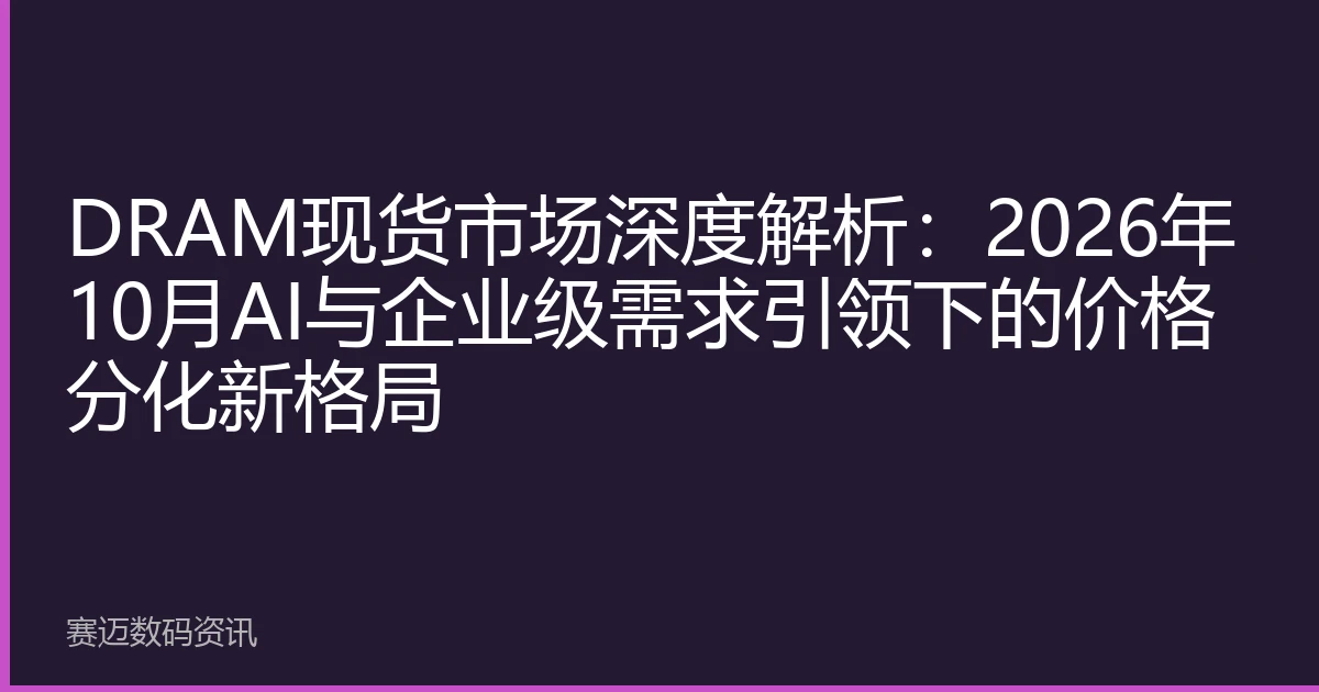 DRAM现货市场深度解析：2026年10月AI与企业级需求引领下的价格分化新格局