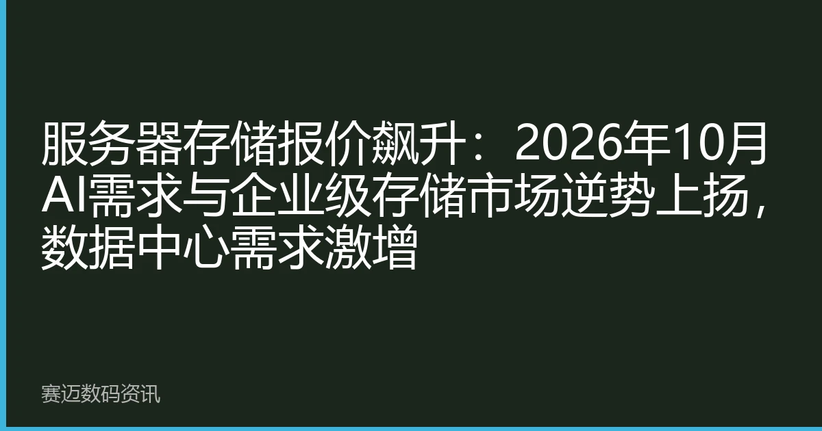 服务器存储报价飙升：2026年10月AI需求与企业级存储市场逆势上扬，数据中心需求激增