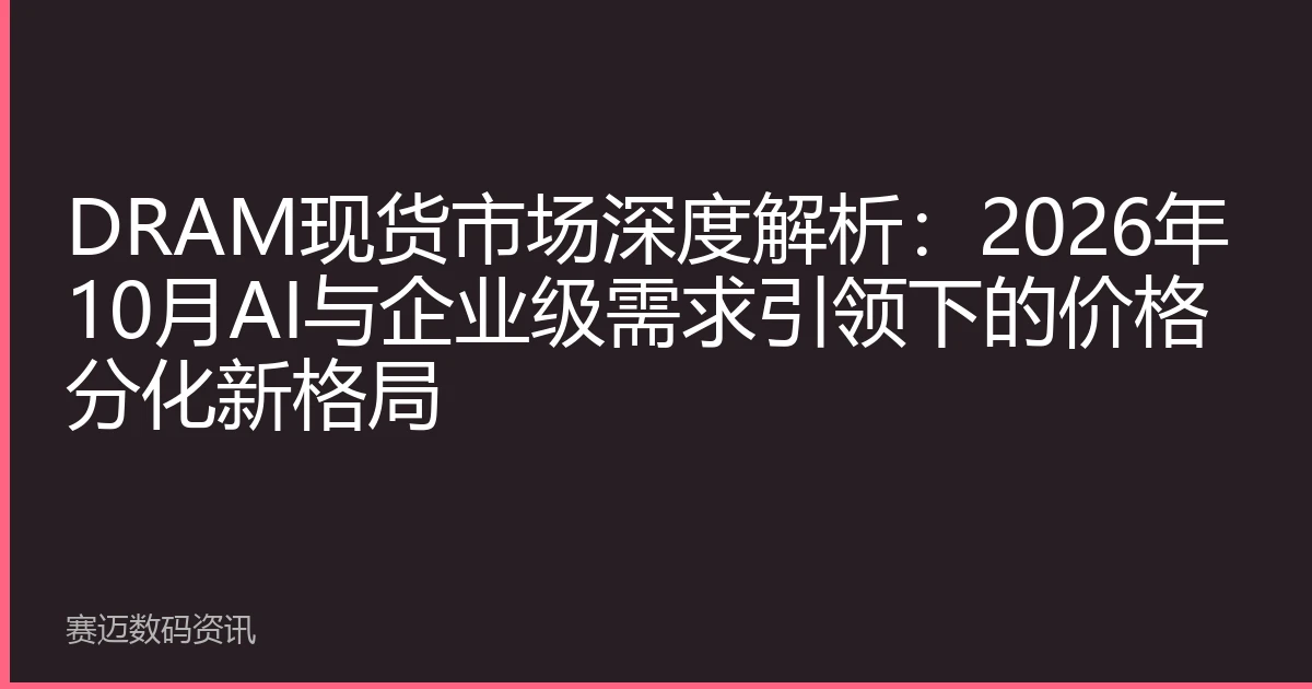 DRAM现货市场深度解析：2026年10月AI与企业级需求引领下的价格分化新格局