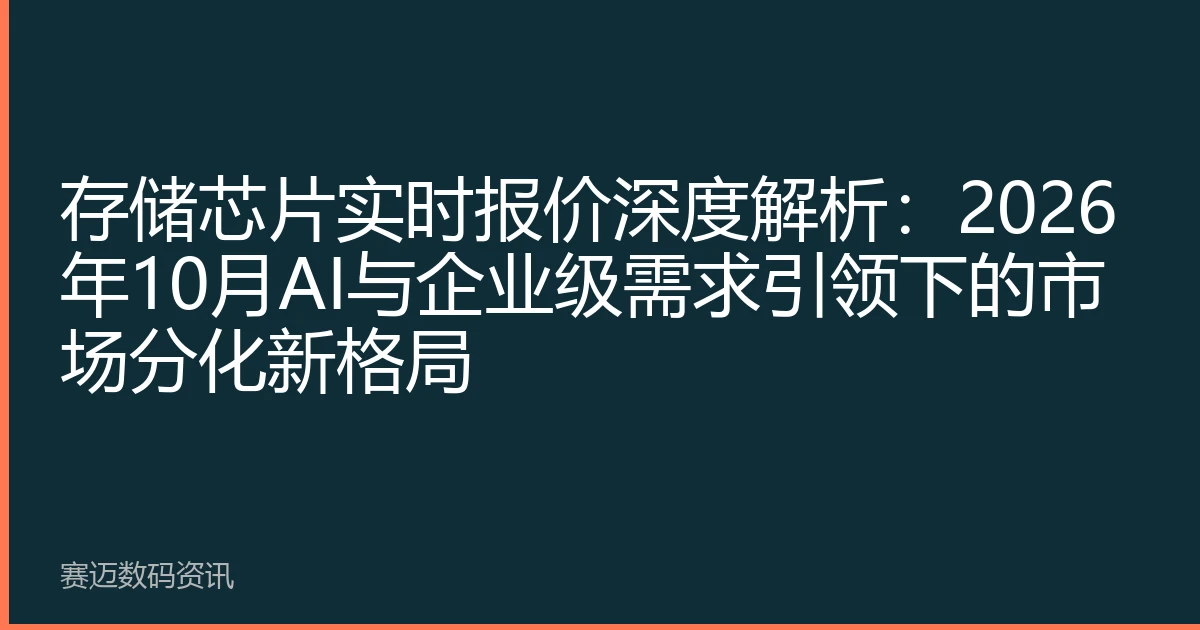 存储芯片实时报价深度解析：2026年10月AI与企业级需求引领下的市场分化新格局