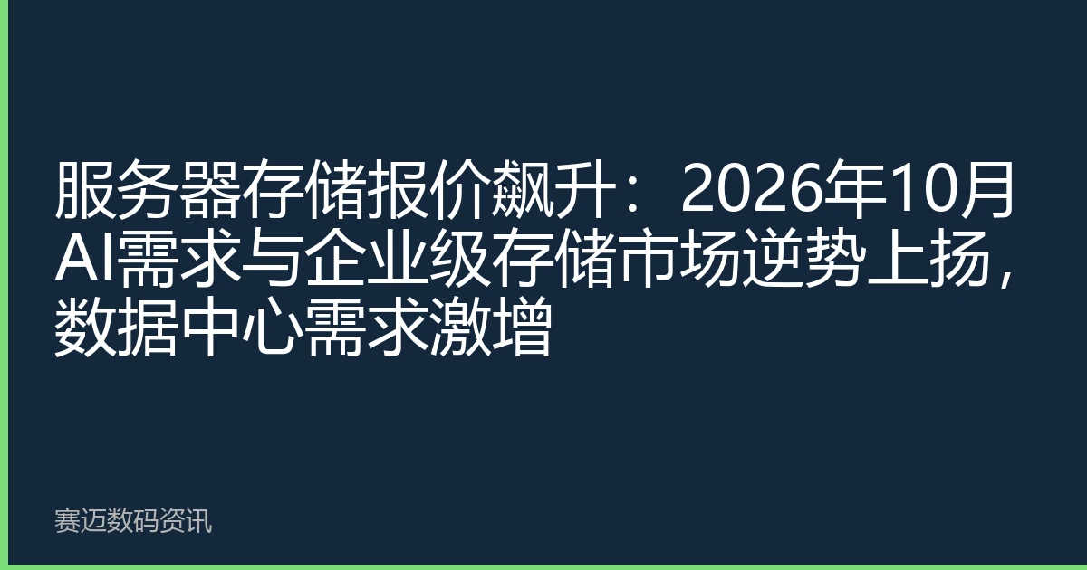 服务器存储报价飙升：2026年10月AI需求与企业级存储市场逆势上扬，数据中心需求激增