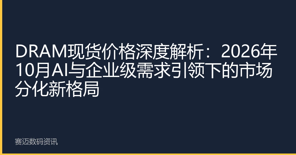 DRAM现货价格深度解析：2026年10月AI与企业级需求引领下的市场分化新格局